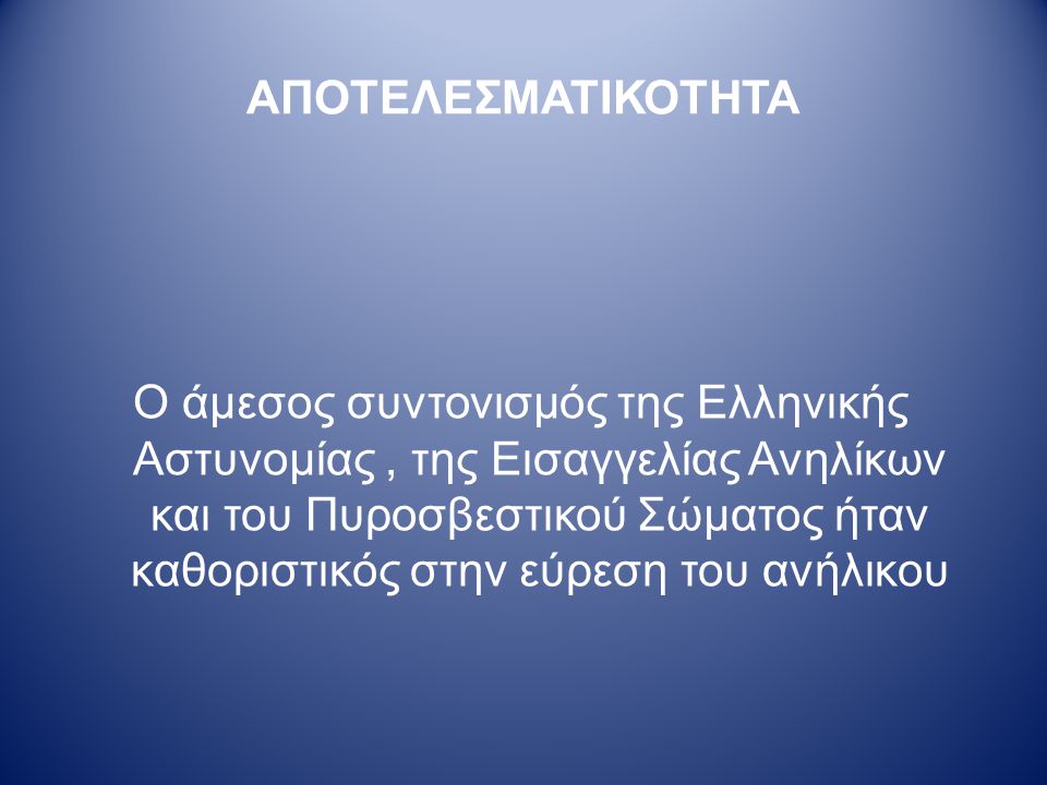 ΑΠΟΤΕΛΕΣΜΑΤΙΚΟΤΗΤΑ Ο άμεσος συντονισμός της Ελληνικής Αστυνομίας, της Εισαγγελίας Ανηλίκων και του Πυροσβεστικού Σώματος ήταν καθοριστικός στην εύρεση του ανήλικου