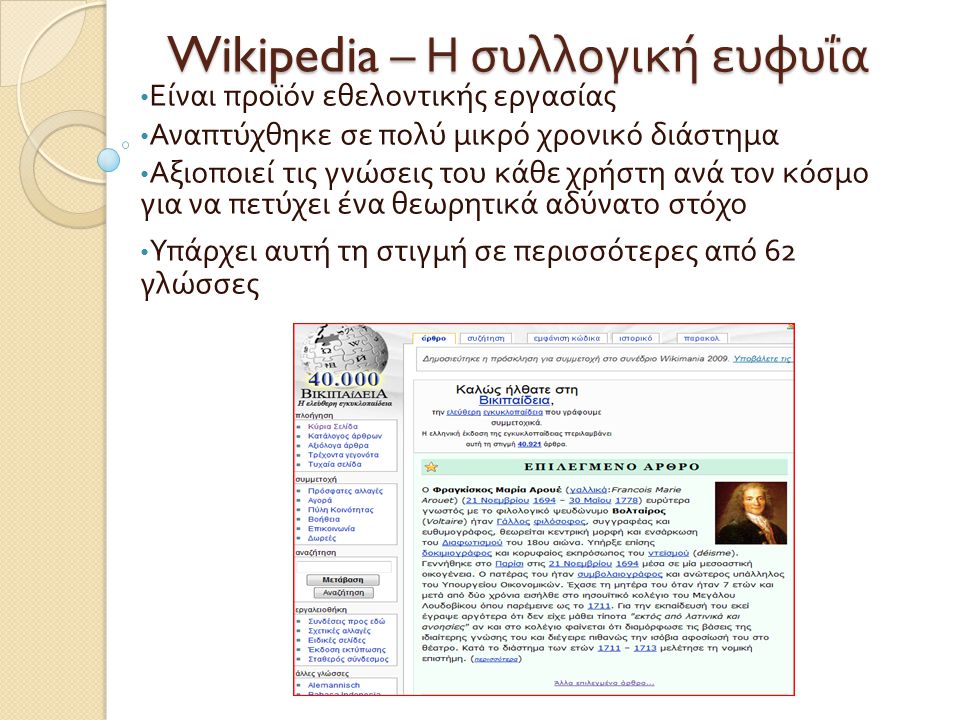 Wikipedia – Η συλλογική ευφυΐα • Είναι προϊόν εθελοντικής εργασίας • Αναπτύχθηκε σε πολύ μικρό χρονικό διάστημα • Αξιοποιεί τις γνώσεις του κάθε χρήστη ανά τον κόσμο για να πετύχει ένα θεωρητικά αδύνατο στόχο • Υπάρχει αυτή τη στιγμή σε περισσότερες από 6 2 γλώσσες