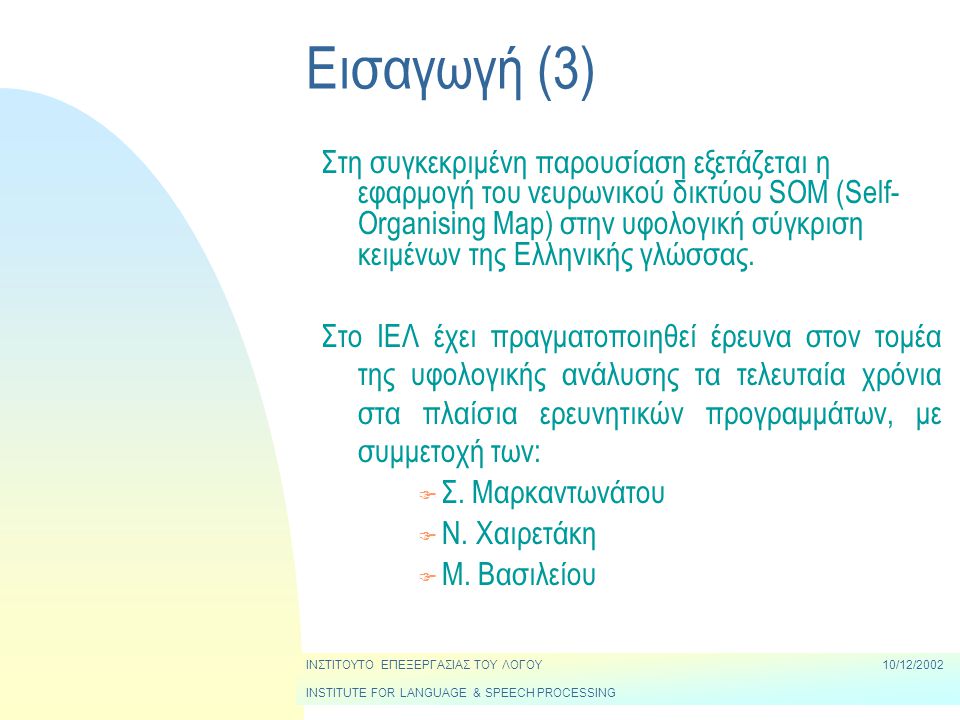 Εισαγωγή (3) Στη συγκεκριμένη παρουσίαση εξετάζεται η εφαρμογή του νευρωνικού δικτύου SOM (Self- Organising Map) στην υφολογική σύγκριση κειμένων της Ελληνικής γλώσσας.