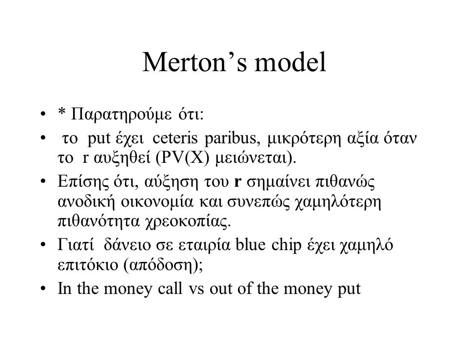 Merton’s model •* Παρατηρούμε ότι: • το put έχει ceteris paribus, μικρότερη αξία όταν το r αυξηθεί (PV(X) μειώνεται).