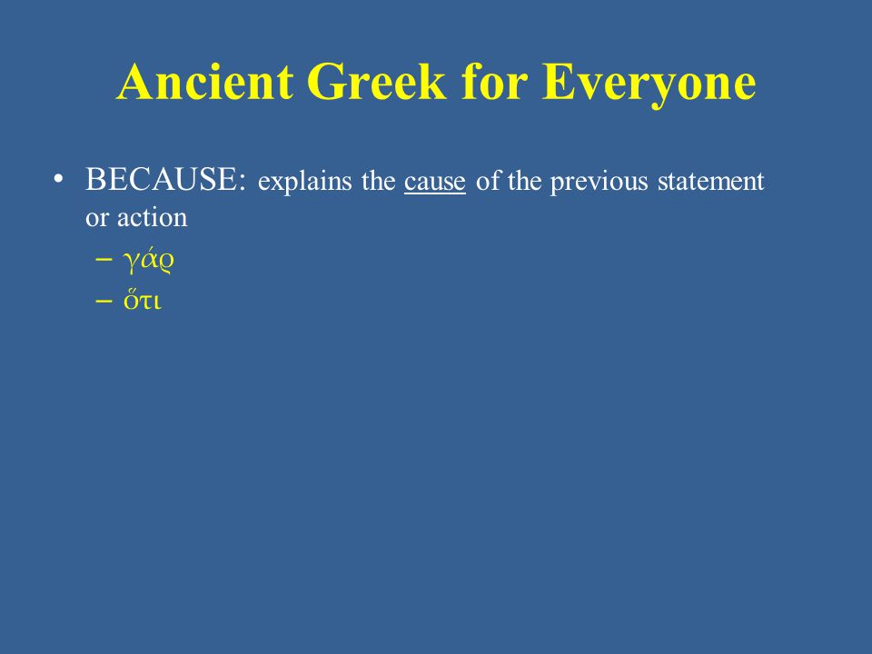 Ancient Greek for Everyone • BECAUSE: explains the cause of the previous statement or action – γάρ – ὅτι