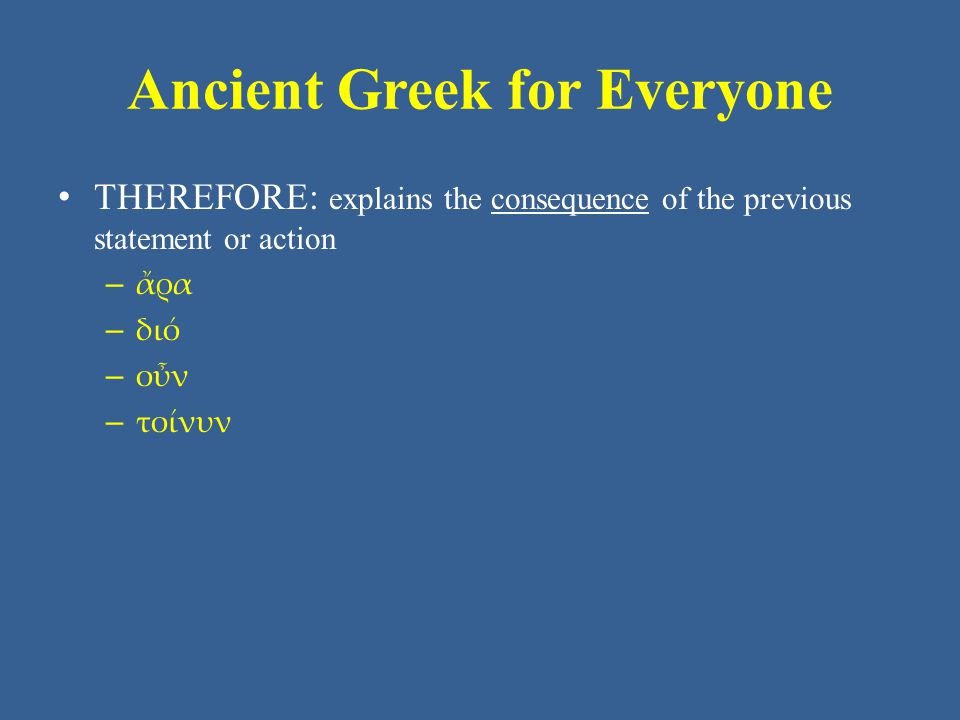 Ancient Greek for Everyone • THEREFORE: explains the consequence of the previous statement or action – ἄρα – διό – οὖν – τοίνυν