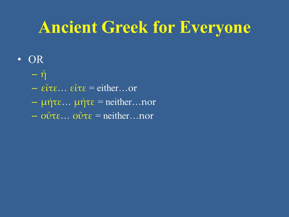 Ancient Greek for Everyone • OR – ἤ – εἴτε… εἴτε = either …or – μήτε… μήτε = neither …nor – οὔτε… οὔτε = neither …nor