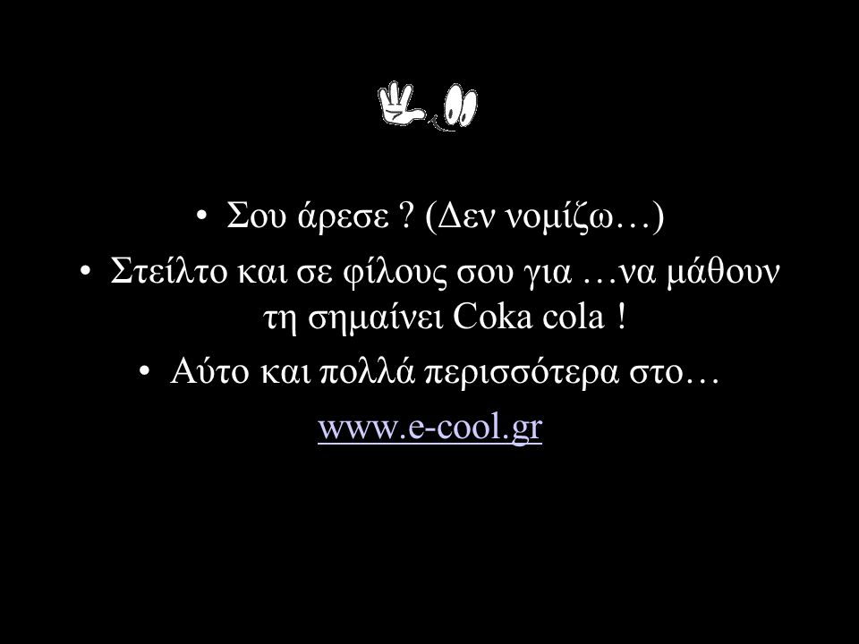 •Σου άρεσε . (Δεν νομίζω…) •Στείλτο και σε φίλους σου για …να μάθουν τη σημαίνει Coka cola .