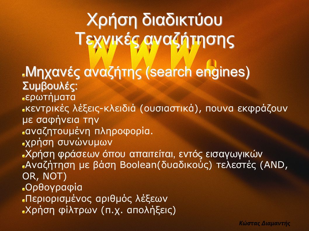 Χρήση διαδικτύου Τεχνικές αναζήτησης Μηχανές αναζήτης (search engines) Συμβουλές: ερωτήματα κεντρικές λέξεις-κλειδιά (ουσιαστικά), πουνα εκφράζουν με σαφήνεια την αναζητουμένη πληροφορία.