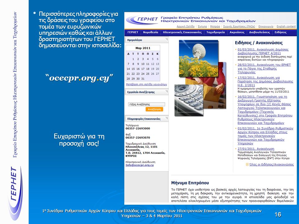 16 • Περισσότερες πληροφορίες για τις δράσεις του γραφείου στο τομέα των ευρυζωνικών υπηρεσιών καθώς και άλλων δραστηριοτήτων του ΓΕΡΗΕΤ δημοσιεύονται στην ιστοσελίδα: ocecpr.org.cy Ευχαριστώ για τη προσοχή σας.