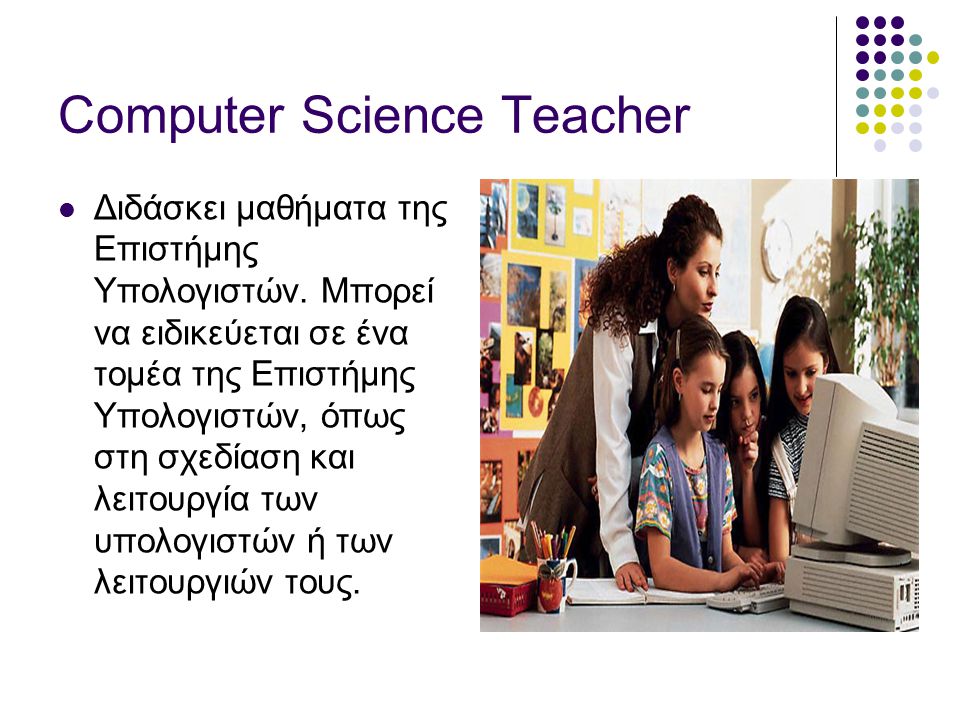 Computer Science Teacher  Διδάσκει μαθήματα της Επιστήμης Υπολογιστών.