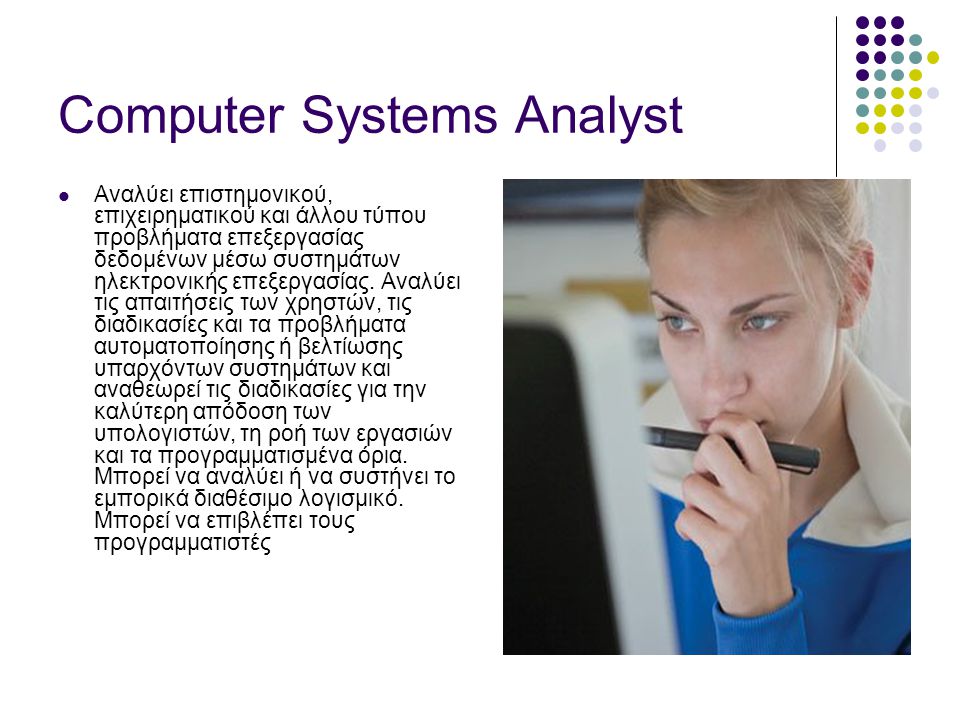 Computer Systems Analyst  Αναλύει επιστημονικού, επιχειρηματικού και άλλου τύπου προβλήματα επεξεργασίας δεδομένων μέσω συστημάτων ηλεκτρονικής επεξεργασίας.