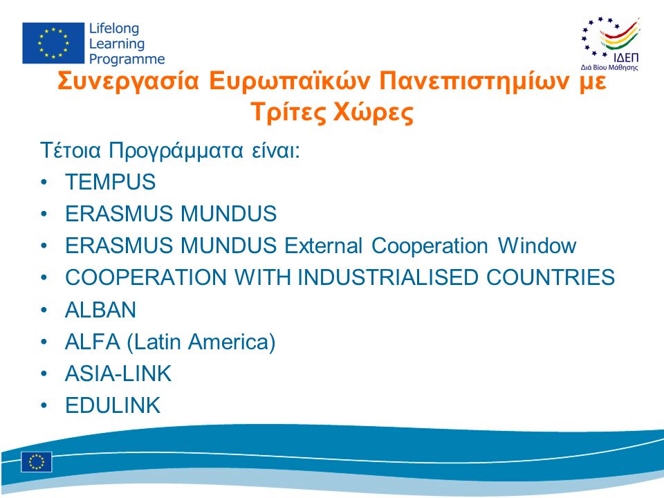 Συνεργασία Ευρωπαϊκών Πανεπιστημίων με Τρίτες Χώρες Τέτοια Προγράμματα είναι: •TEMPUS •ERASMUS MUNDUS •ERASMUS MUNDUS External Cooperation Window •COOPERATION WITH INDUSTRIALISED COUNTRIES •ALBAN •ALFA (Latin America) •ASIA-LINK •EDULINK