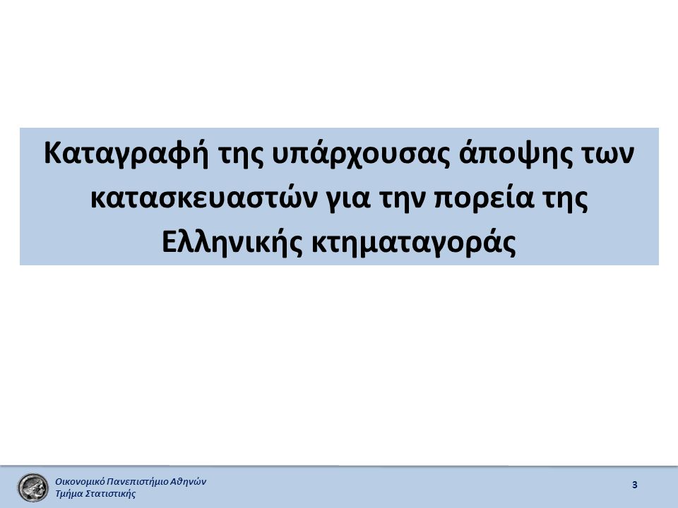 Οικονομικό Πανεπιστήμιο Αθηνών Τμήμα Στατιστικής Καταγραφή της υπάρχουσας άποψης των κατασκευαστών για την πορεία της Ελληνικής κτηματαγοράς 3
