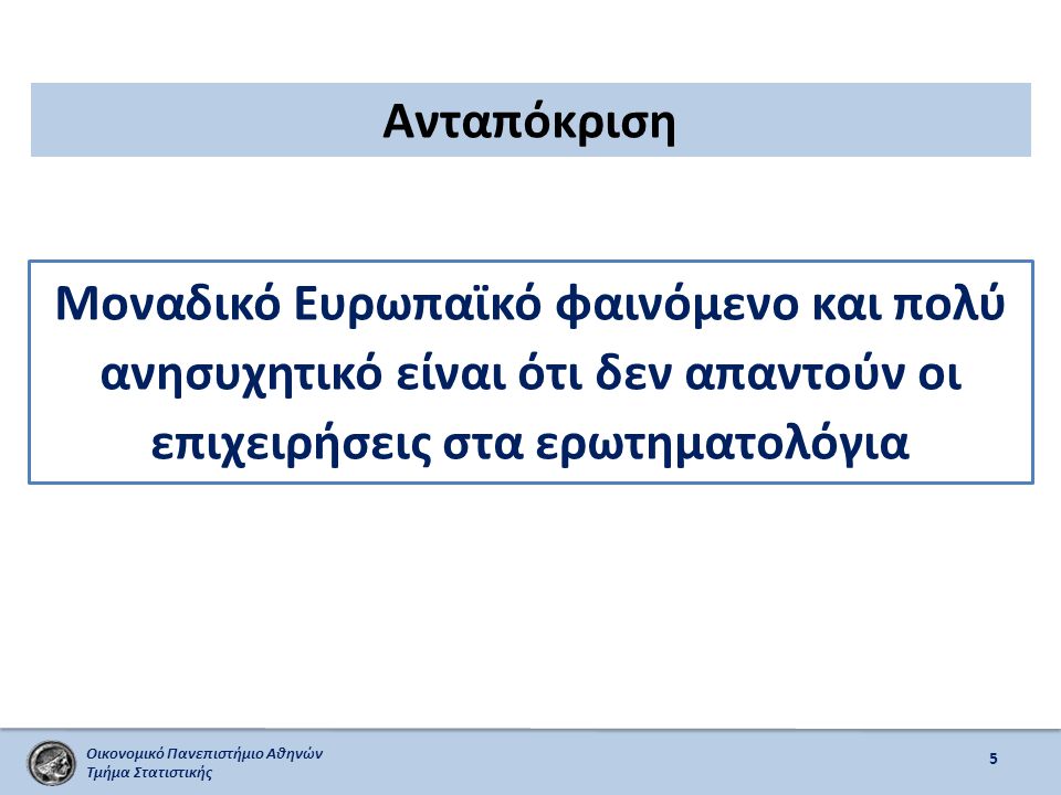 Οικονομικό Πανεπιστήμιο Αθηνών Τμήμα Στατιστικής Ανταπόκριση 5 Μοναδικό Ευρωπαϊκό φαινόμενο και πολύ ανησυχητικό είναι ότι δεν απαντούν οι επιχειρήσεις στα ερωτηματολόγια
