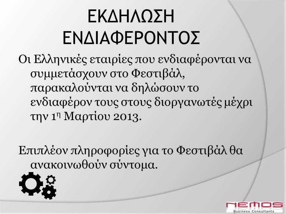 ΕΚΔΗΛΩΣΗ ΕΝΔΙΑΦΕΡΟΝΤΟΣ Οι Ελληνικές εταιρίες που ενδιαφέρονται να συμμετάσχουν στο Φεστιβάλ, παρακαλούνται να δηλώσουν το ενδιαφέρον τους στους διοργανωτές μέχρι την 1 η Μαρτίου 2013.