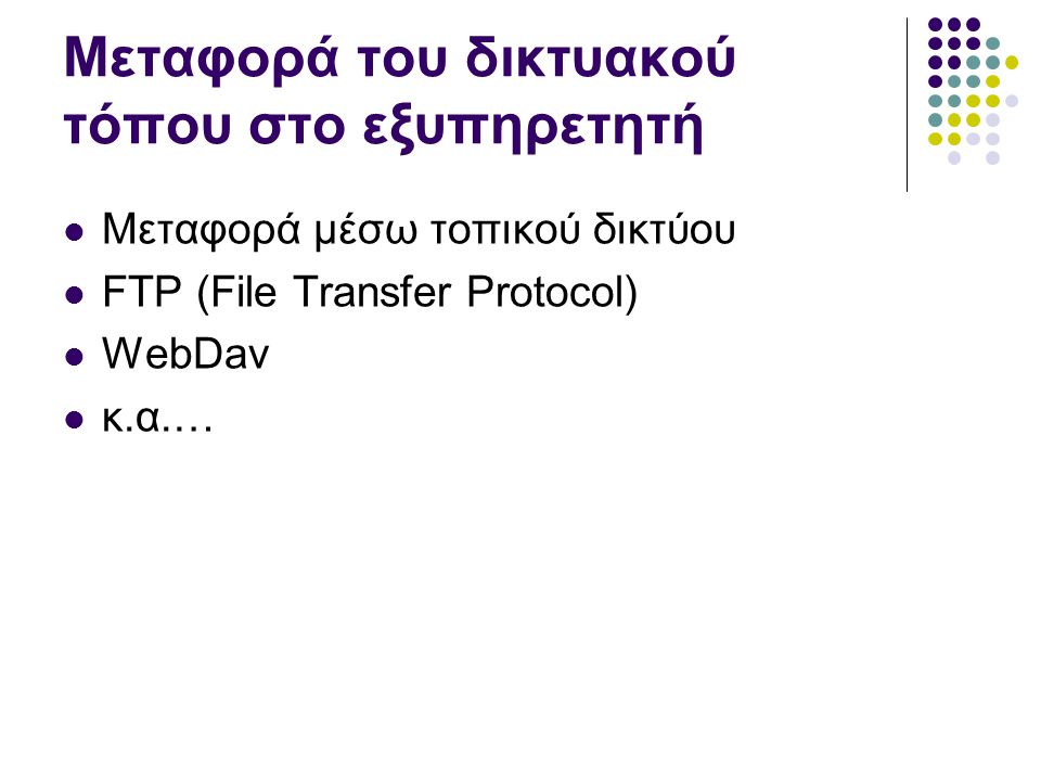 Μεταφορά του δικτυακού τόπου στο εξυπηρετητή  Μεταφορά μέσω τοπικού δικτύου  FTP (File Transfer Protocol)  WebDav  κ.α.…