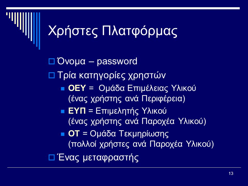 13 Χρήστες Πλατφόρμας  Όνομα – password  Τρία κατηγορίες χρηστών  ΟΕΥ = Ομάδα Επιμέλειας Υλικού (ένας χρήστης ανά Περιφέρεια)  ΕΥΠ = Επιμελητής Υλικού (ένας χρήστης ανά Παροχέα Υλικού)  ΟΤ = Ομάδα Τεκμηρίωσης (πολλοί χρήστες ανά Παροχέα Υλικού)  Ένας μεταφραστής