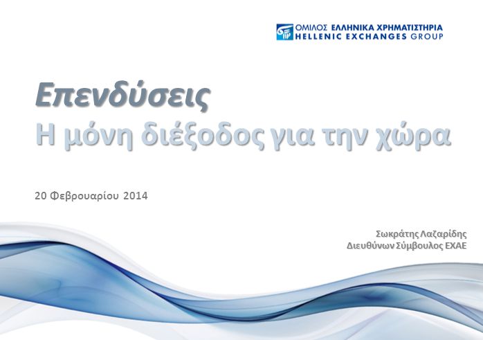 20 Φεβρουαρίου 2014 Η μόνη διέξοδος για την χώρα Επενδύσεις Σωκράτης Λαζαρίδης Διευθύνων Σύμβουλος ΕΧΑΕ