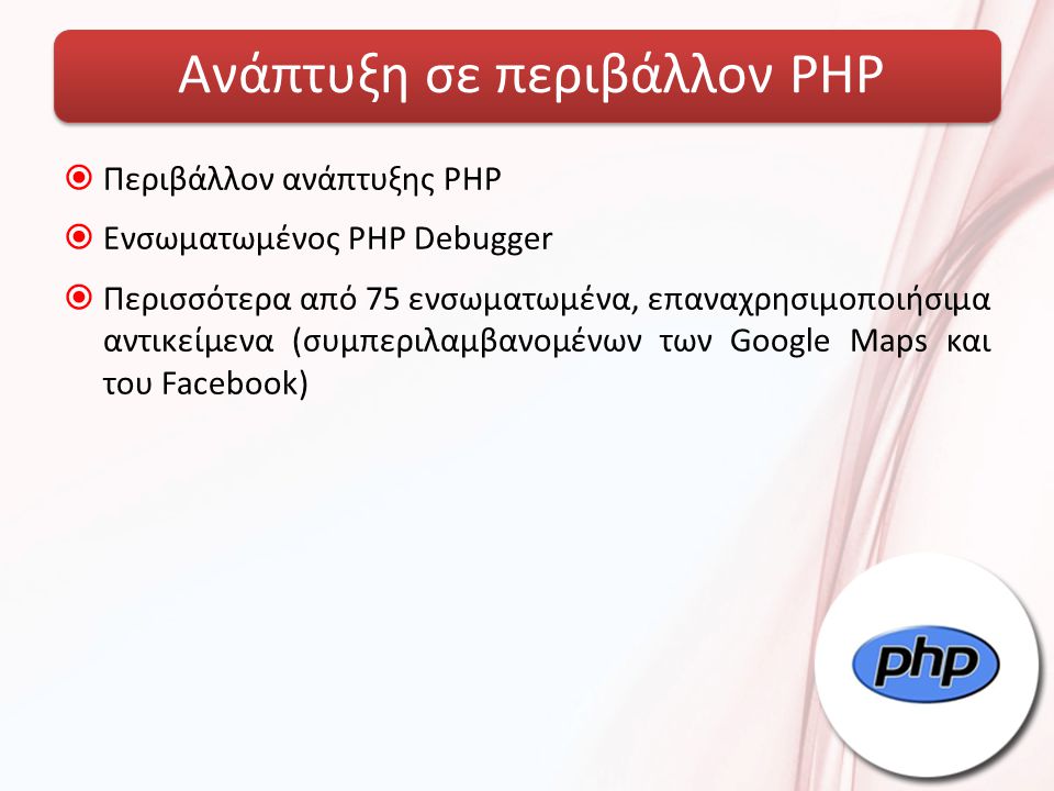 Ανάπτυξη σε περιβάλλον PHP  Περιβάλλον ανάπτυξης PHP  Ενσωματωμένος PHP Debugger  Περισσότερα από 75 ενσωματωμένα, επαναχρησιμοποιήσιμα αντικείμενα (συμπεριλαμβανομένων των Google Maps και του Facebook)
