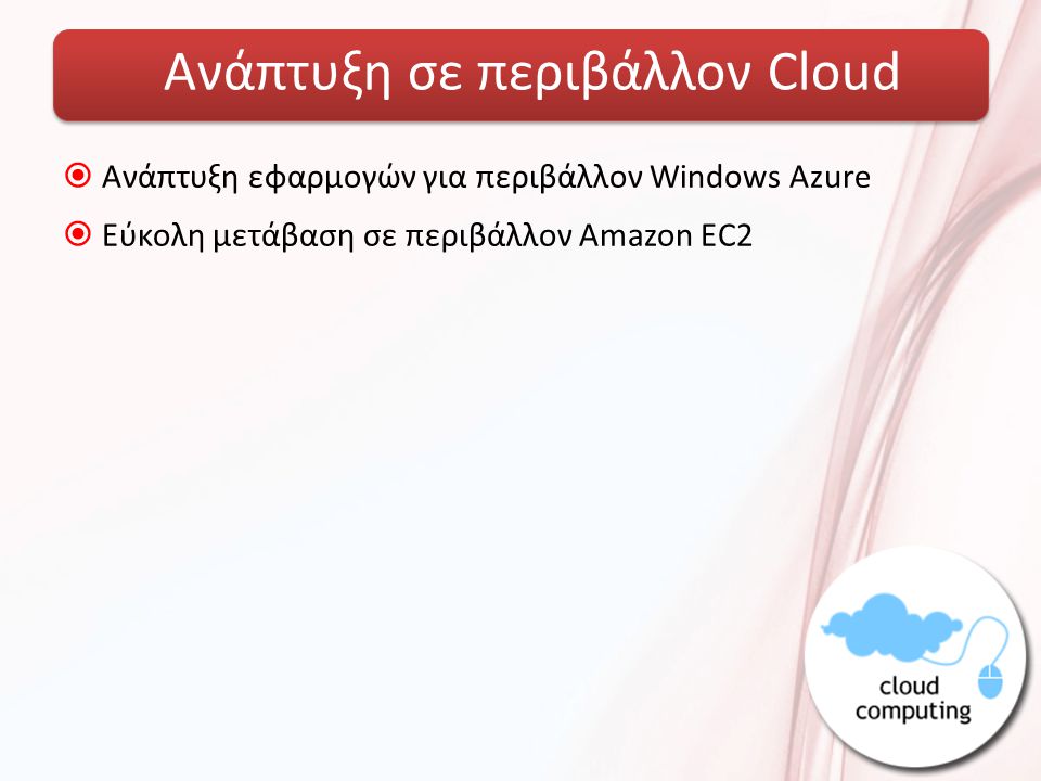 Ανάπτυξη σε περιβάλλον Cloud  Ανάπτυξη εφαρμογών για περιβάλλον Windows Azure  Εύκολη μετάβαση σε περιβάλλον Amazon EC2