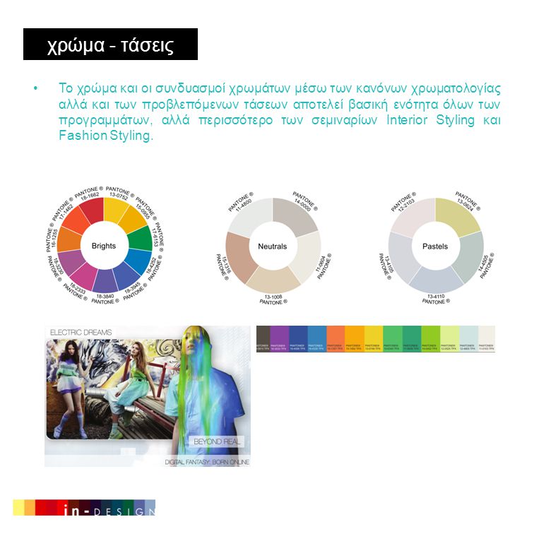 χρώμα - τάσεις •Το χρώμα και οι συνδυασμοί χρωμάτων μέσω των κανόνων χρωματολογίας αλλά και των προβλεπόμενων τάσεων αποτελεί βασική ενότητα όλων των προγραμμάτων, αλλά περισσότερο των σεμιναρίων Interior Styling και Fashion Styling.