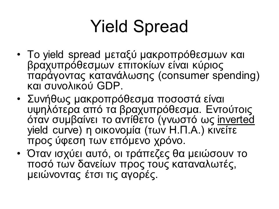 Yield Spread •Το yield spread μεταξύ μακροπρόθεσμων και βραχυπρόθεσμων επιτοκίων είναι κύριος παράγοντας κατανάλωσης (consumer spending) και συνολικού GDP.