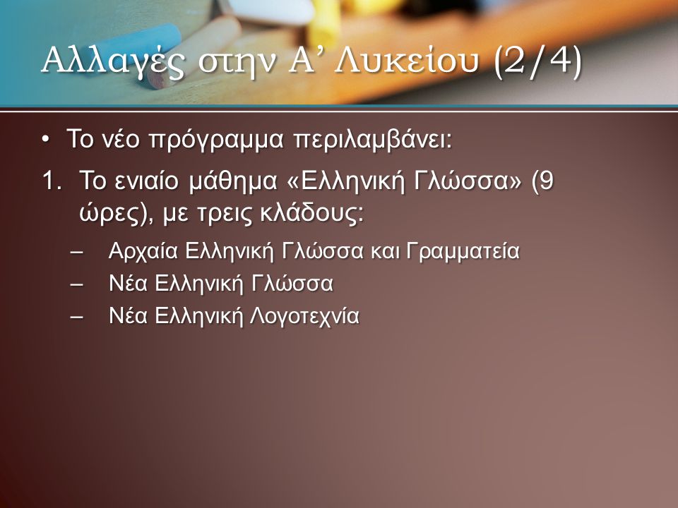 •Το νέο πρόγραμμα περιλαμβάνει: 1.Το ενιαίο μάθημα «Ελληνική Γλώσσα» (9 ώρες), με τρεις κλάδους: –Αρχαία Ελληνική Γλώσσα και Γραμματεία –Νέα Ελληνική Γλώσσα –Νέα Ελληνική Λογοτεχνία Αλλαγές στην Α’ Λυκείου (2/4)