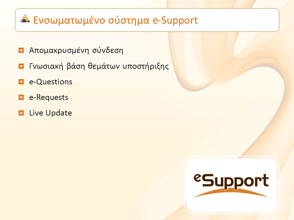 Ενσωματωμένο σύστημα e-Support  Απομακρυσμένη σύνδεση  Γνωσιακή βάση θεμάτων υποστήριξης  e-Questions  e-Requests  Live Update