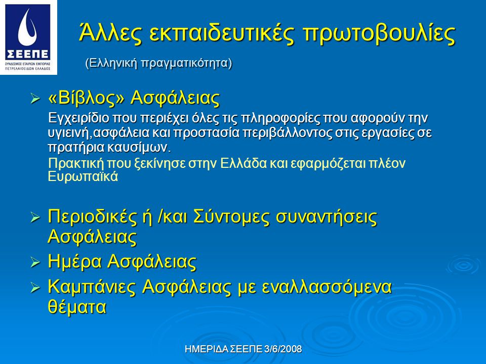 ΗΜΕΡΙΔΑ ΣΕΕΠΕ 3/6/2008 Άλλες εκπαιδευτικές πρωτοβουλίες (Ελληνική πραγματικότητα)  «Βίβλος» Ασφάλειας Εγχειρίδιο που περιέχει όλες τις πληροφορίες που αφορούν την υγιεινή,ασφάλεια και προστασία περιβάλλοντος στις εργασίες σε πρατήρια καυσίμων.