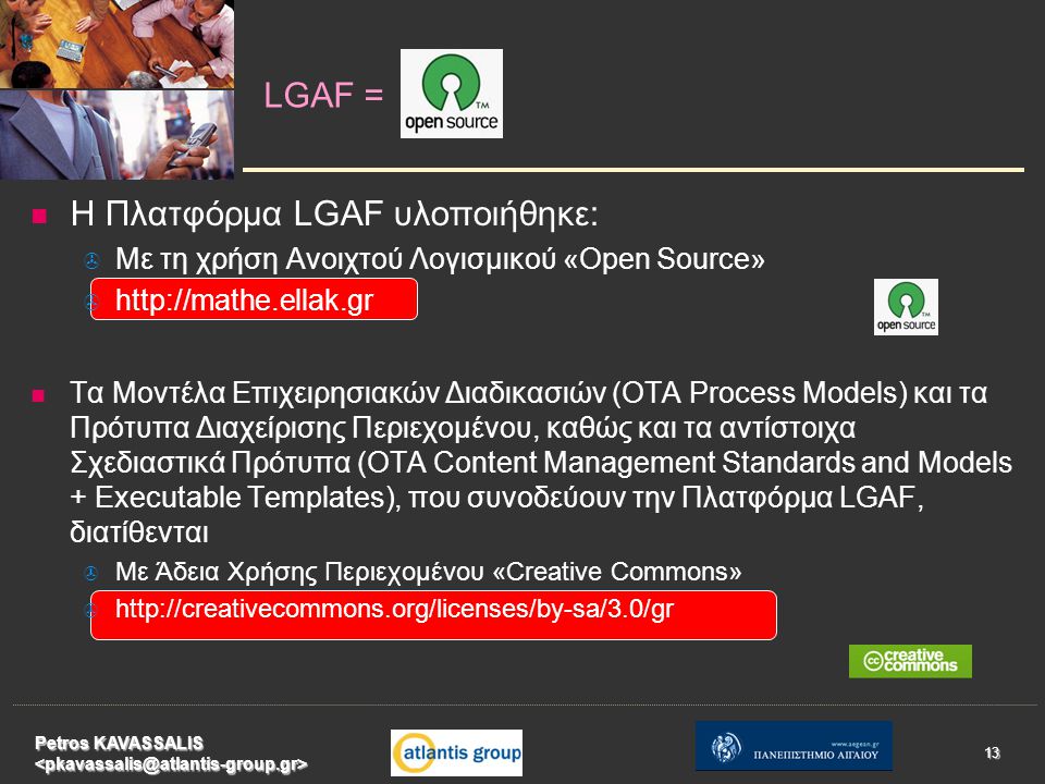   Η Πλατφόρμα LGAF υλοποιήθηκε:   Με τη χρήση Ανοιχτού Λογισμικού «Open Source»       Τα Μοντέλα Επιχειρησιακών Διαδικασιών (OTA Process Models) και τα Πρότυπα Διαχείρισης Περιεχομένου, καθώς και τα αντίστοιχα Σχεδιαστικά Πρότυπα (OTA Content Management Standards and Models + Executable Templates), που συνοδεύουν την Πλατφόρμα LGAF, διατίθενται   Με Άδεια Χρήσης Περιεχομένου «Creative Commons»     LGAF = Petros KAVASSALIS 13