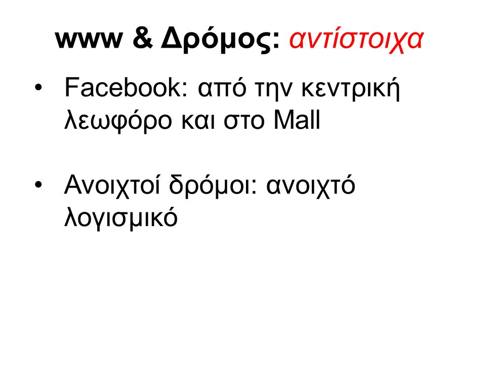 www & Δρόμος: αντίστοιχα •Facebook: από την κεντρική λεωφόρο και στο Mall •Ανοιχτοί δρόμοι: ανοιχτό λογισμικό