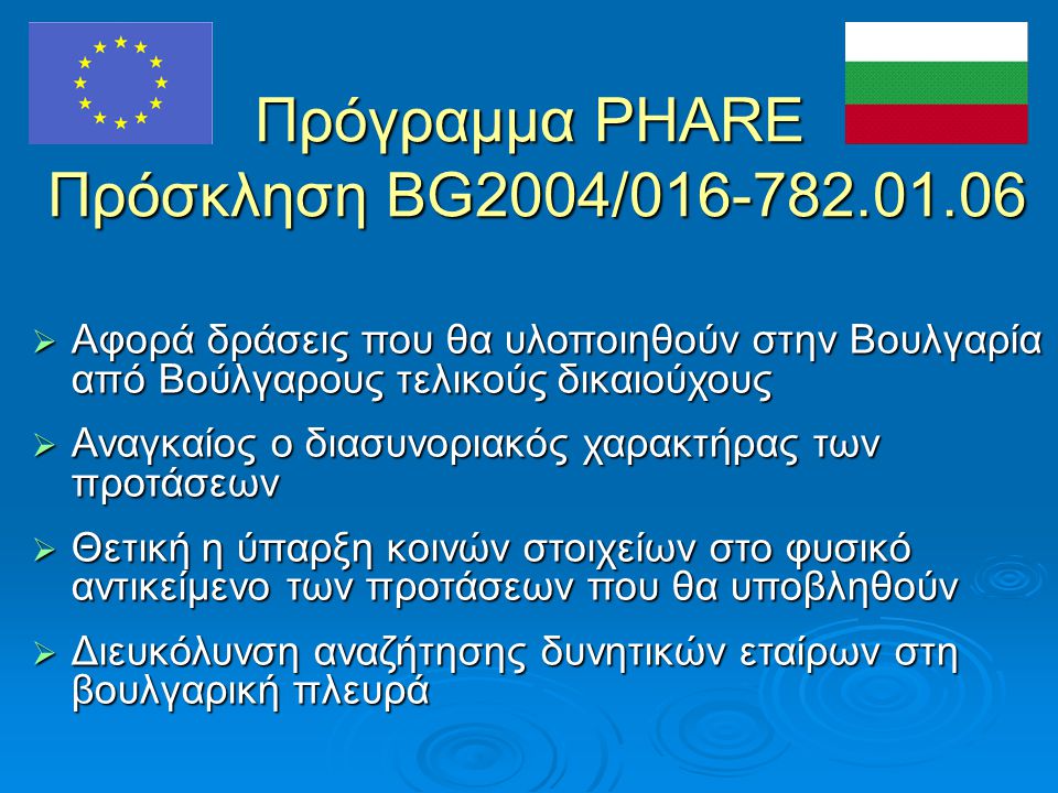 Πρόγραμμα PHARE Πρόσκληση BG2004/  Αφορά δράσεις που θα υλοποιηθούν στην Βουλγαρία από Βούλγαρους τελικούς δικαιούχους  Αναγκαίος ο διασυνοριακός χαρακτήρας των προτάσεων  Θετική η ύπαρξη κοινών στοιχείων στο φυσικό αντικείμενο των προτάσεων που θα υποβληθούν  Διευκόλυνση αναζήτησης δυνητικών εταίρων στη βουλγαρική πλευρά