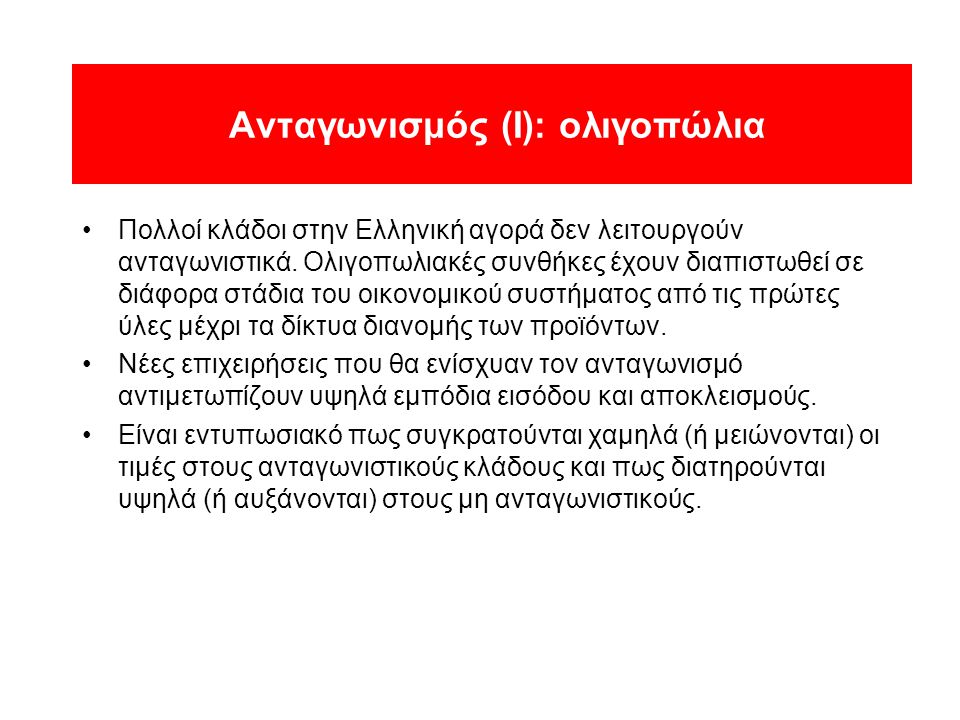 Ανταγωνισμός (Ι): ολιγοπώλια •Πολλοί κλάδοι στην Ελληνική αγορά δεν λειτουργούν ανταγωνιστικά.