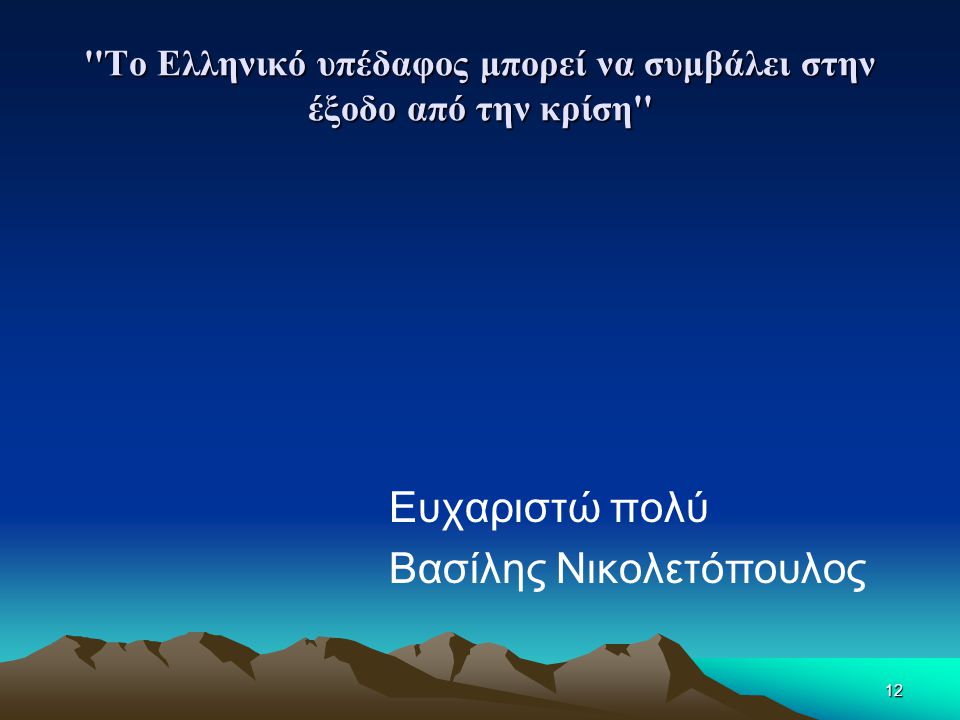 12 Το Ελληνικό υπέδαφος μπορεί να συμβάλει στην έξοδο από την κρίση Ευχαριστώ πολύ Βασίλης Νικολετόπουλος