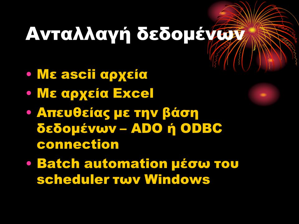 Ανταλλαγή δεδομένων •Με ascii αρχεία •Με αρχεία Excel •Απευθείας με την βάση δεδομένων – ADO ή ODBC connection •Batch automation μέσω του scheduler των Windows