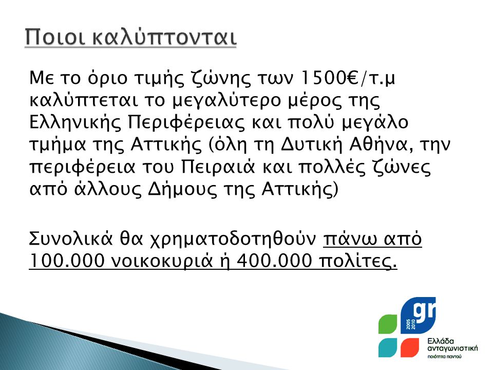 Με το όριο τιμής ζώνης των 1500€/τ.μ καλύπτεται το μεγαλύτερο μέρος της Ελληνικής Περιφέρειας και πολύ μεγάλο τμήμα της Αττικής (όλη τη Δυτική Αθήνα, την περιφέρεια του Πειραιά και πολλές ζώνες από άλλους Δήμους της Αττικής) Συνολικά θα χρηματοδοτηθούν πάνω από νοικοκυριά ή πολίτες.