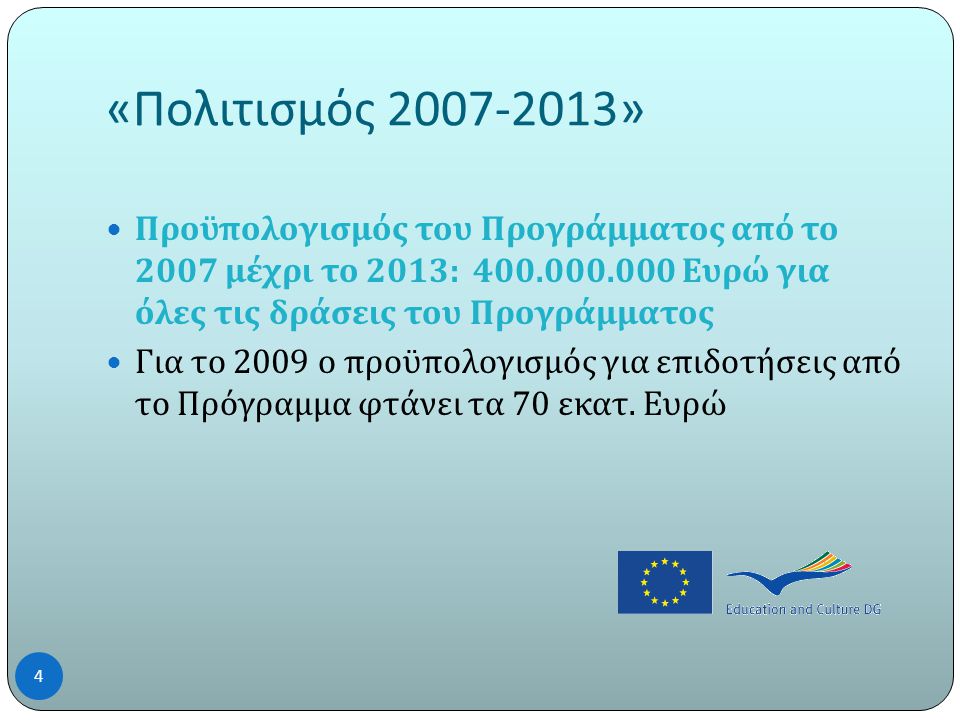 « Πολιτισμός »  Προϋπολογισμός του Προγράμματος από το 2007 μέχρι το 2013: Ευρώ για όλες τις δράσεις του Προγράμματος  Για το 2009 ο προϋπολογισμός για επιδοτήσεις από το Πρόγραμμα φτάνει τα 70 εκατ.
