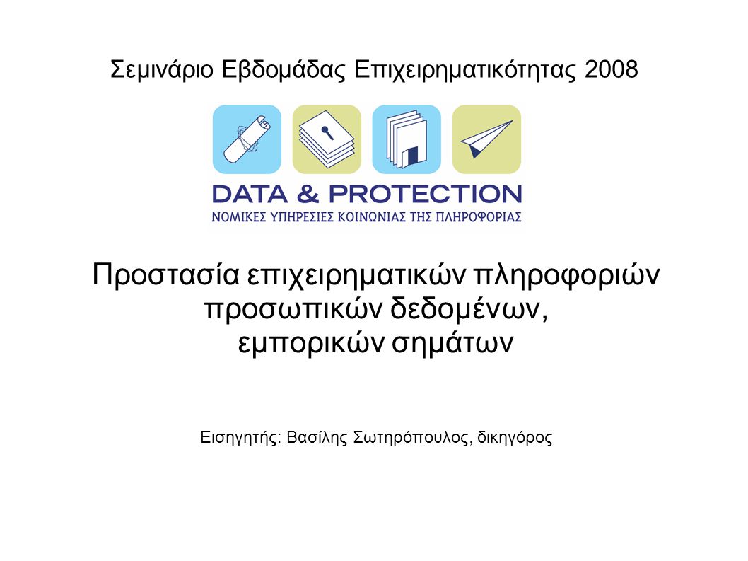 Σεμινάριο Εβδομάδας Επιχειρηματικότητας 2008 Προστασία επιχειρηματικών πληροφοριών προσωπικών δεδομένων, εμπορικών σημάτων Εισηγητής: Βασίλης Σωτηρόπουλος, δικηγόρος