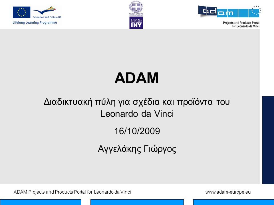 ADAM Projects and Products Portal for Leonardo da Vinciwww.adam-europe.eu ADAM Διαδικτυακή πύλη για σχέδια και προϊόντα του Leonardo da Vinci 16/10/2009 Αγγελάκης Γιώργος