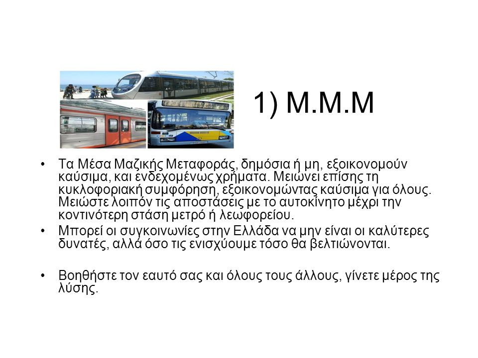 1) M.M.M •Τα Μέσα Μαζικής Μεταφοράς, δημόσια ή μη, εξοικονομούν καύσιμα, και ενδεχομένως χρήματα.