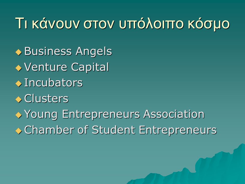Τι κάνουν στον υπόλοιπο κόσμο  Business Angels  Venture Capital  Incubators  Clusters  Young Entrepreneurs Association  Chamber of Student Entrepreneurs