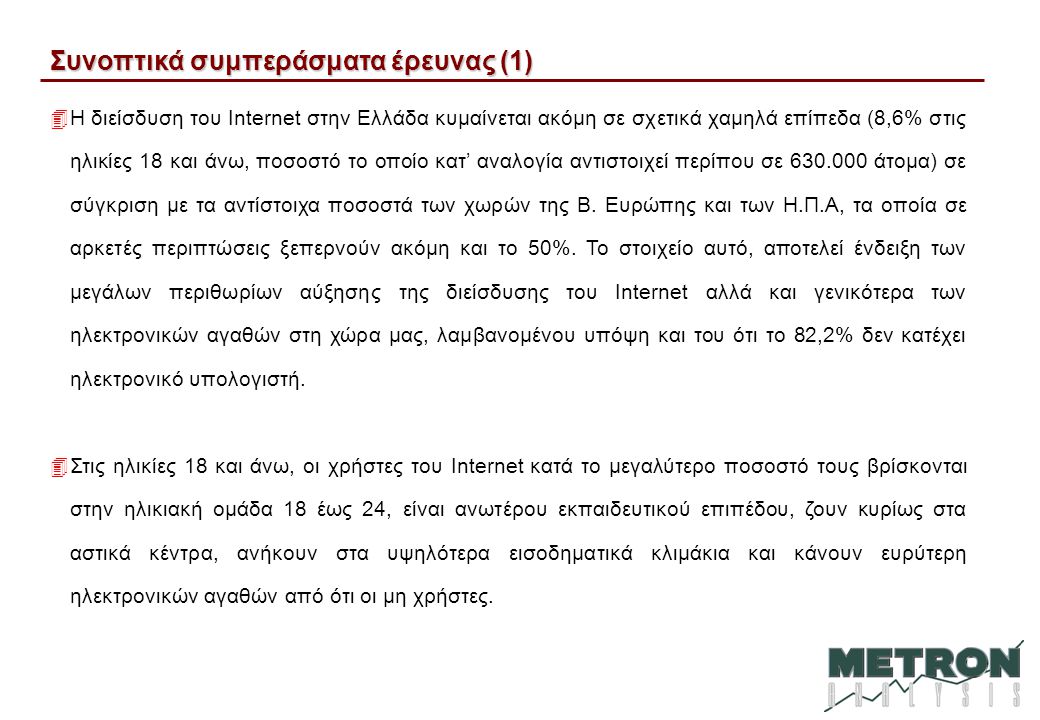Συνοπτικά συμπεράσματα έρευνας (1) 4Η διείσδυση του Internet στην Ελλάδα κυμαίνεται ακόμη σε σχετικά χαμηλά επίπεδα (8,6% στις ηλικίες 18 και άνω, ποσοστό το οποίο κατ’ αναλογία αντιστοιχεί περίπου σε άτομα) σε σύγκριση με τα αντίστοιχα ποσοστά των χωρών της Β.