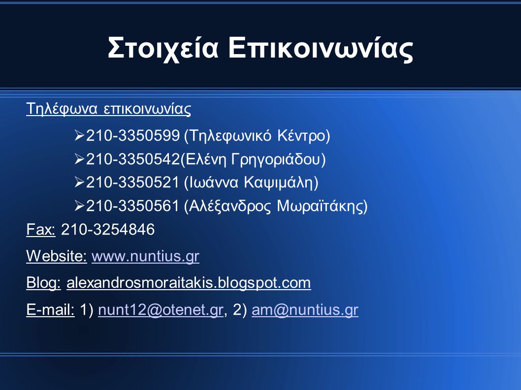Στοιχεία Επικοινωνίας Τηλέφωνα επικοινωνίας  (Τηλεφωνικό Κέντρο)  (Ελένη Γρηγοριάδου)  (Ιωάννα Καψιμάλη)  (Αλέξανδρος Μωραϊτάκης) Fax: Website:   Blog: alexandrosmoraitakis.blogspot.com   1) 2)