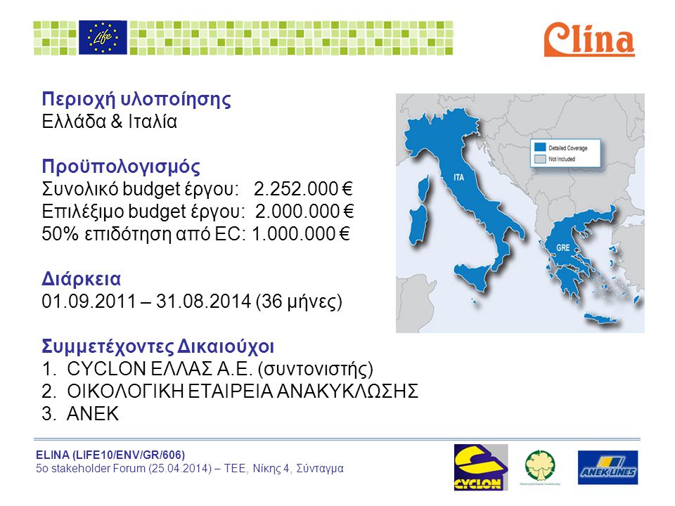 ELINA (LIFE10/ENV/GR/606) 5ο stakeholder Forum ( ) – ΤΕΕ, Νίκης 4, Σύνταγμα Περιοχή υλοποίησης Ελλάδα & Ιταλία Προϋπολογισμός Συνολικό budget έργου: € Επιλέξιμο budget έργου: € 50% επιδότηση από EC: € Διάρκεια – (36 μήνες) Συμμετέχοντες Δικαιούχοι 1.CYCLON ΕΛΛΑΣ Α.Ε.