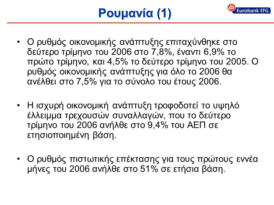 Ρουμανία (1) •Ο ρυθμός οικονομικής ανάπτυξης επιταχύνθηκε στο δεύτερο τρίμηνο του 2006 στο 7,8%, έναντι 6,9% το πρώτο τρίμηνο, και 4,5% το δεύτερο τρίμηνο του 2005.