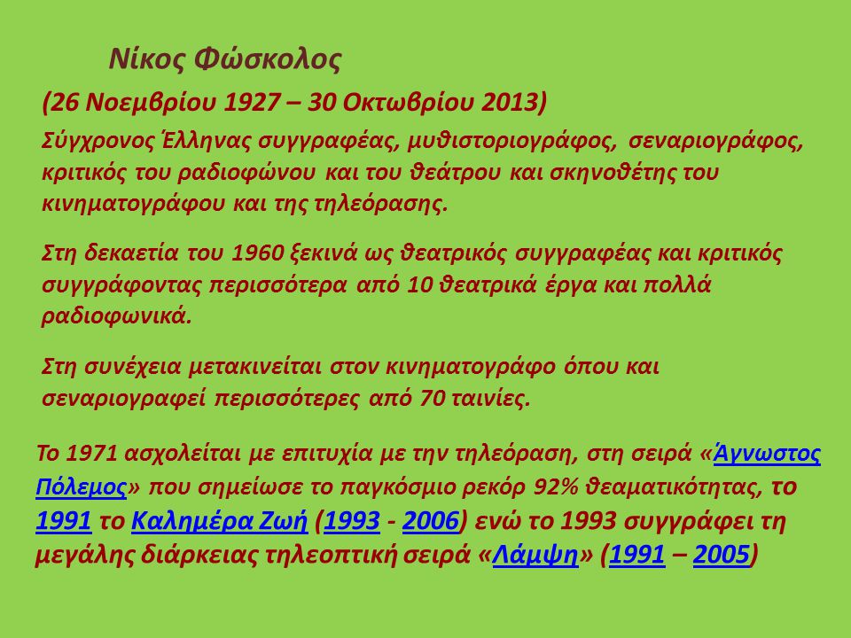 (26 Νοεμβρίου 1927 – 30 Οκτωβρίου 2013) Νίκος Φώσκολος Σύγχρονος Έλληνας συγγραφέας, μυθιστοριογράφος, σεναριογράφος, κριτικός του ραδιοφώνου και του θεάτρου και σκηνοθέτης του κινηματογράφου και της τηλεόρασης.
