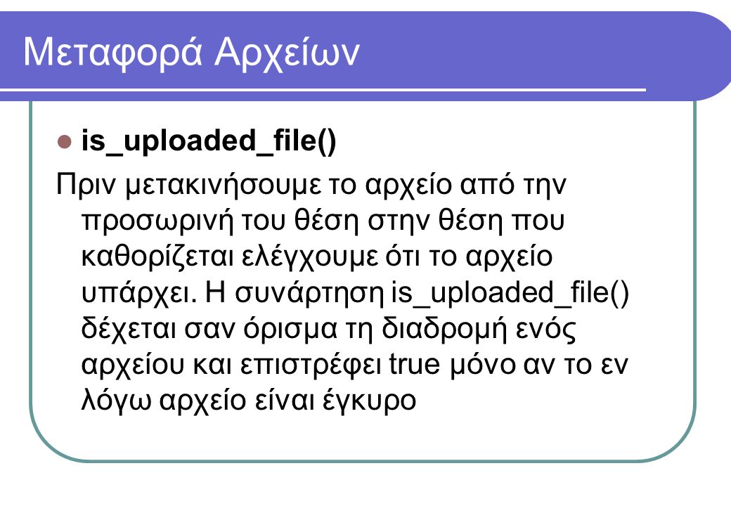 Μεταφορά Αρχείων  is_uploaded_file() Πριν μετακινήσουμε το αρχείο από την προσωρινή του θέση στην θέση που καθορίζεται ελέγχουμε ότι το αρχείο υπάρχει.