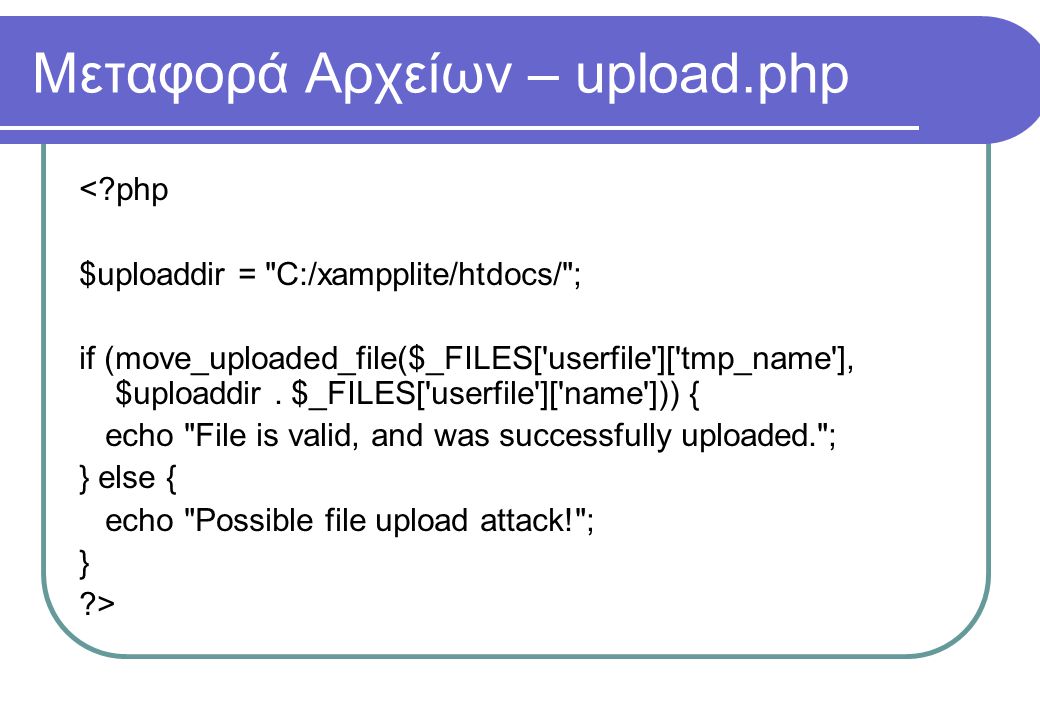 Μεταφορά Αρχείων – upload.php < php $uploaddir = C:/xampplite/htdocs/ ; if (move_uploaded_file($_FILES[ userfile ][ tmp_name ], $uploaddir.