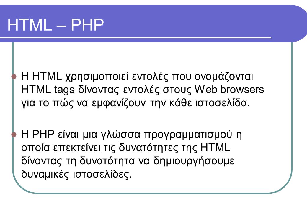 HTML – PHP l Η HTML χρησιμοποιεί εντολές που ονομάζονται HTML tags δίνοντας εντολές στους Web browsers για το πώς να εμφανίζουν την κάθε ιστοσελίδα.