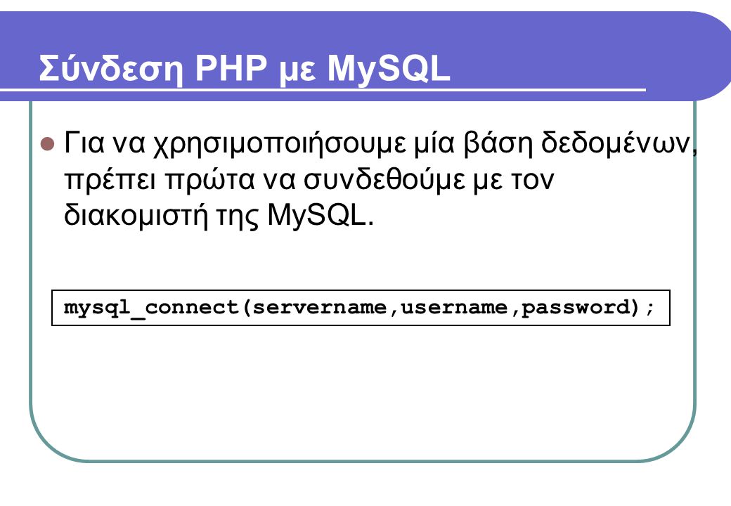 Σύνδεση PHP με MySQL  Για να χρησιμοποιήσουμε μία βάση δεδομένων, πρέπει πρώτα να συνδεθούμε με τον διακομιστή της MySQL.