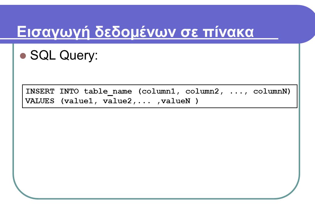 Εισαγωγή δεδομένων σε πίνακα  SQL Query: INSERT INTO table_name (column1, column2,..., columnN) VALUES (value1, value2,...,valueN )