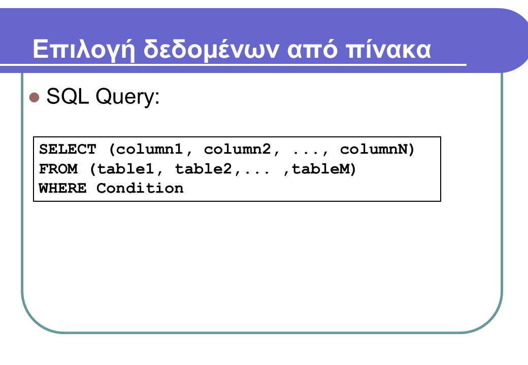 Επιλογή δεδομένων από πίνακα  SQL Query: SELECT (column1, column2,..., columnN) FROM (table1, table2,...,tableM) WHERE Condition