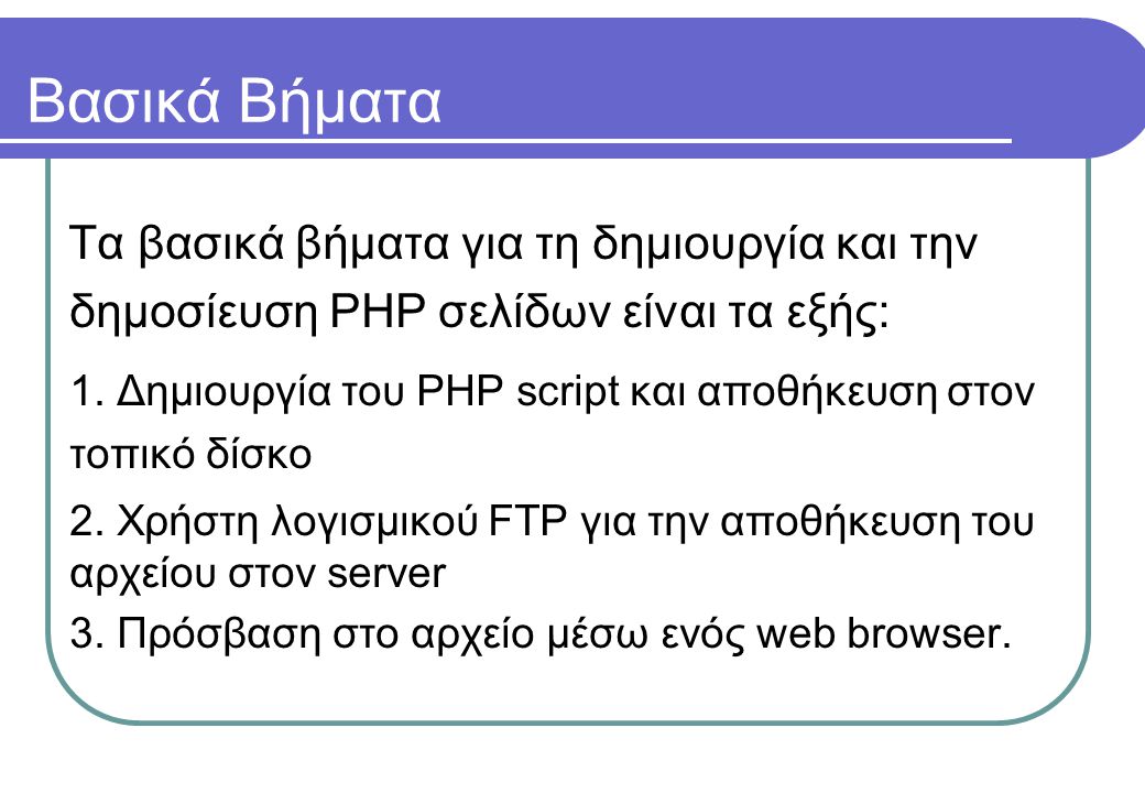 Βασικά Βήματα Τα βασικά βήματα για τη δημιουργία και την δημοσίευση PHP σελίδων είναι τα εξής: 1.